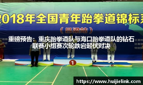 重磅预告：重庆跆拳道队与海口跆拳道队的钻石联赛小组赛次轮跌宕起伏对决