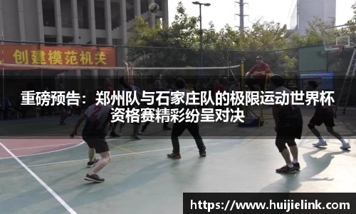 重磅预告:郑州队与石家庄队的极限运动世界杯资格赛精彩纷呈对决