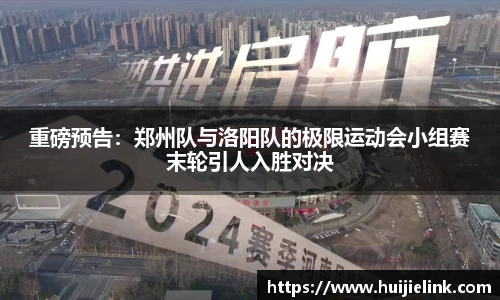 重磅预告：郑州队与洛阳队的极限运动会小组赛末轮引人入胜对决