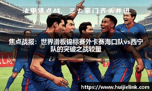 焦点战报：世界滑板锦标赛外卡赛海口队vs西宁队的突破之战较量