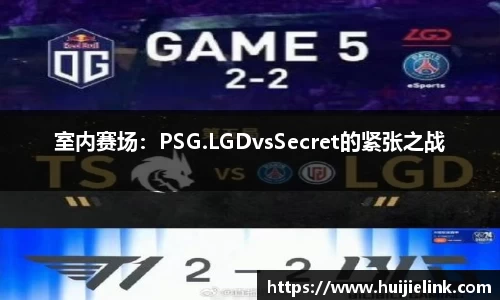 室内赛场:PSG.LGDvsSecret的紧张之战