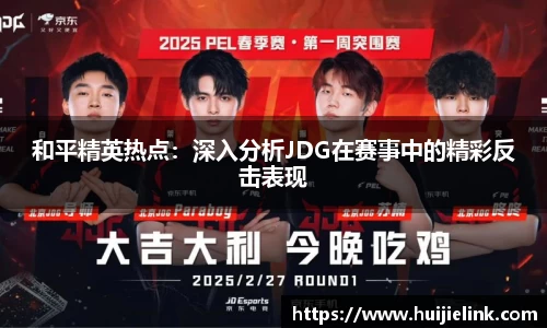 和平精英热点:深入分析JDG在赛事中的精彩反击表现
