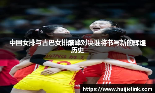 中国女排与古巴女排巅峰对决谁将书写新的辉煌历史