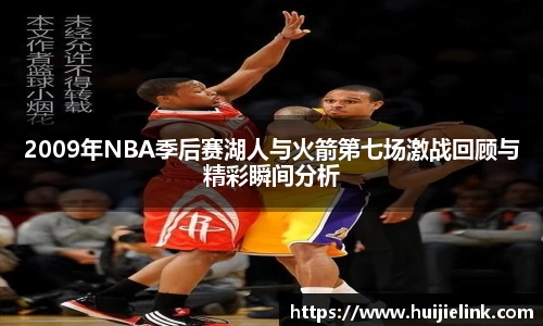 2009年NBA季后赛湖人与火箭第七场激战回顾与精彩瞬间分析